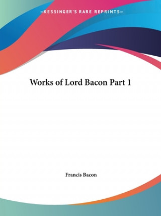 Works of Lord Bacon Vol. 1 (1837)