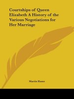 Courtships of Queen Elizabeth a History of the Various Negotiations for Her Marriage
