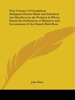 First Century of Scandalous, Malignant Priests Made and Admitted into Benefices by the Prelates in Whose Hands the Ordination of Ministers and Governm