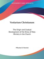 Vestiarium Christianum: the Origin and Gradual Development of the Dress of Holy Ministry in the Church (1868)