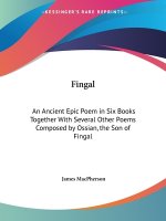 Fingal: an Ancient Epic Poem in Six Books Together with Several Other Poems Composed by Ossian, the Son of Fingal (1762)