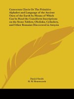 Cuneorum Clavis or the Primitive Alphabet and Language of the Ancient Ones of the Earth by Means of Which Can be Read the Cuneiform Inscriptions on Th