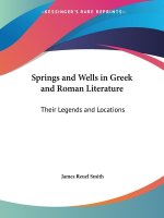 Springs and Wells in Greek and Roman Literature: Their Legends and Locations (1922)