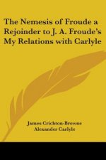 Nemesis of Froude a Rejoinder to J. A. Froude's My Relations with Carlyle