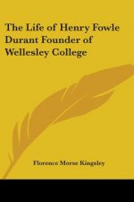 Life of Henry Fowle Durant Founder of Wellesley College