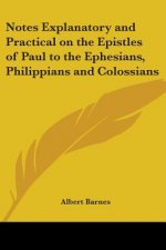 Notes Explanatory and Practical on the Epistles of Paul to the Ephesians, Philippians and Colossians