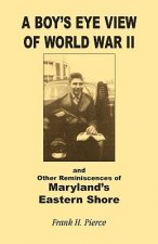 Boy's Eye View of World War II and Other Reminiscences of Maryland's Eastern Shore