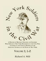 New York Soldiers in the Civil War, A Roster of Military Officers and Soldiers Who Served in New York Regiments in the Civil War as Listed in the Annu