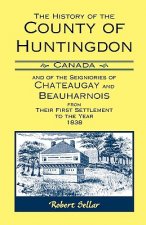 History Of The County Of Huntingdon [Canada] and of the Seigniories of Chateaugay and Beauharnois from Their First Settlement to the Year 1838