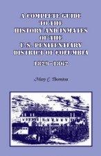 Complete Guide to the History and Inmates of the U.S. Penitentiary, District of Columbia, 1829-1862
