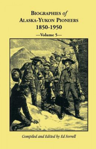 Biographies of Alaska-Yukon Pioneers 1850-1950, Volume 5