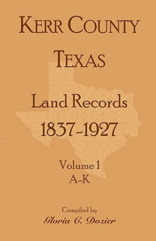 Kerr County, Texas Land Records, 1837-1927, Volume 1, A-K