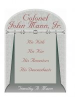 Colonel John Mann, Jr., His Kith, His Kin, His Ancestors, His Descendants, Revised Edition