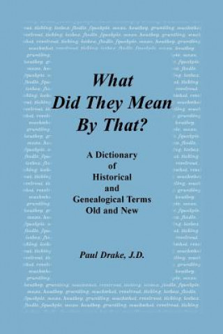 What Did They Mean by That? a Dictionary of Historical and Genealogical Terms, Old and New