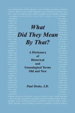 What Did They Mean by That? a Dictionary of Historical and Genealogical Terms, Old and New