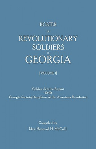 Roster of Revolutionary Soldiers in Georgia. Golden Jubilee Report 1940 of the Georgia Society Daughters of the American Revolution
