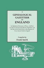 Genealogical Gazetteer of England. An Alphabetical Dictionary of Places, with Their Location, Ecclesiastical Jurisdiction, Population, and the Date of