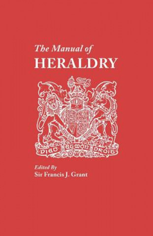 Manual of Heraldry. A Concise Description of the Several Terms Used, and Containg a Dictionary of Every Designation in the Science