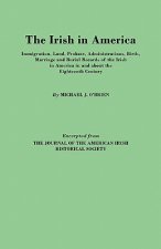 Irish in America. Immigration, Land, Probate, Administrations, Birth, Marriage and Burial Records of the Irish in America in and About the Eighteenth