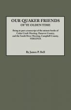 Our Quaker Friends of Ye Olden Time. Being in Part a Transcript of the Minute Books of Cedar Creek Meeting, Hanover County, and the South River Meetin