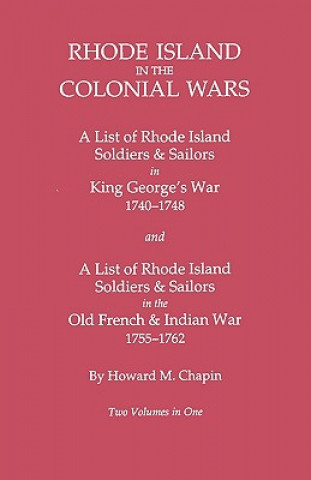 Rhode Island in the Colonial Wars. A Lst of RHode Island Soldiers & Sailors in King George's War 1740-1748, and A List of Rhode Island Soldiers & Sail