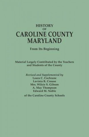 History of Caroline County, Maryland, from Its Beginning. Material Largely Contributed by the Teachers and Children of the County