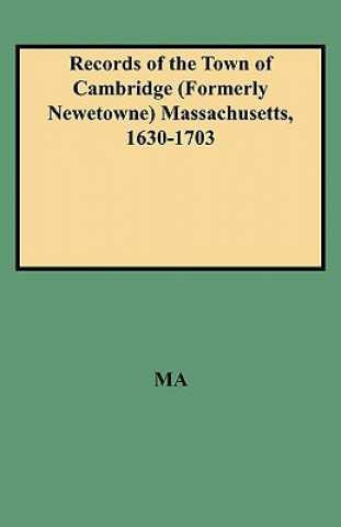 Records of the Town of Cambridge (Formerly Newetowne) Massachusetts, 1630-1703