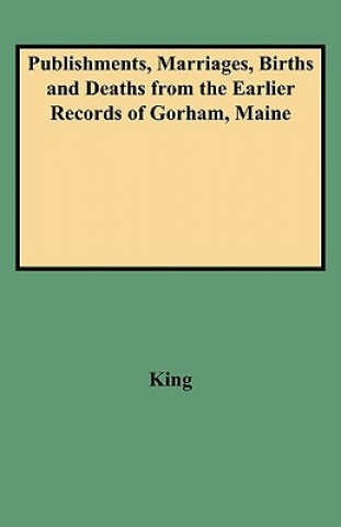 Publishments, Marriages, Births and Deaths from the Earlier Records of Gorham, Maine