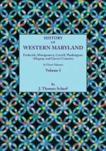 History of Western Maryland, Being a History of Frederick, Montgomery, Carroll, Washignton, Allegany, and Garrett Counties. In Three Volumes. Volume I