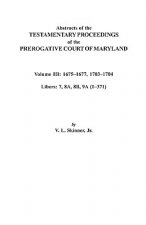 Abstracts of the Testamentary Proceedings of the Prerogative Court of Maryland. Volume III