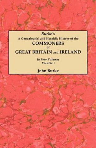 Genealogical and Heraldic History of the Commoners of Great Britain and Ireland. In Four Volumes. Volume I