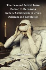 Fevered Novel from Balzac to Bernanos: Frenetic Catholicism in Crisis, Delirium and Revolution