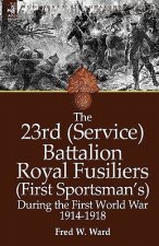 23rd (Service) Battalion Royal Fusiliers (First Sportsman's) During the First World War 1914-1918