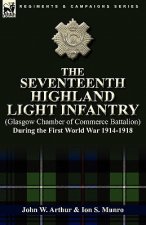 Seventeenth Highland Light Infantry (Glasgow Chamber of Commerce Battalion) During the First World War 1914-1918