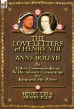 Love Letters of Henry VIII to Anne Boleyn & Other Correspondence & Documents Concerning the King and His Wives