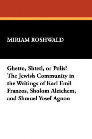 Ghetto, Shtetl, or Polis? The Jewish Community in the Writings of Karl Emil Franzos, Sholom Aleichem, and Shmuel Yosef Agnon