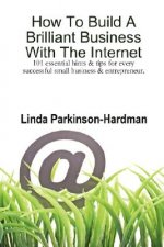 How To Build A Brilliant Business With The Internet: 101 Essential Hints for Every Successful Small Business and Entrepreneur.