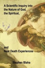 Scientific Inquiry into the Nature of God, the Spiritual, and Near Death Experiences
