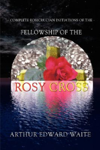 Complete Rosicrucian Initiations of the Fellowship of the Rosy Cross