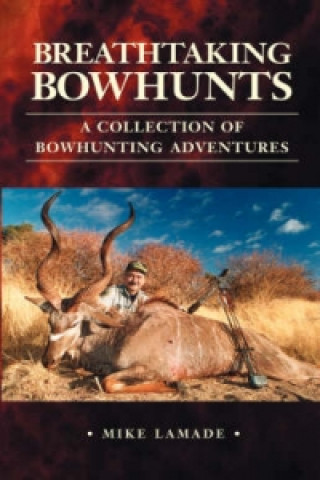 Breathtaking Bowhunts A Collection of Bowhunting Adventures