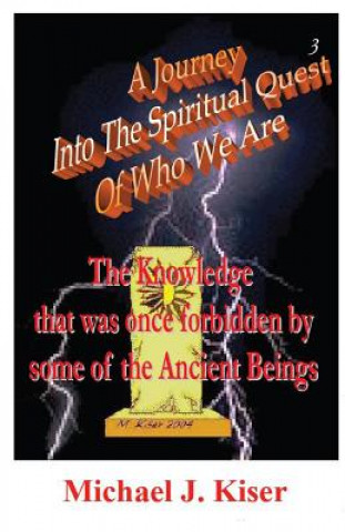 Journey into the Spiritual Quest of Who We Are - Book 3 - The Knowledge That Was Once Forbidden by Some of the Ancient Beings