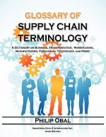 Glossary of Supply Chain Terminology. A Dictionary on Business, Transportation, Warehousing, Manufacturing, Purchasing, Technology, and More!