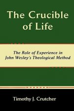 Crucible of Life, The Role of Experience in John Wesley's Theological Method