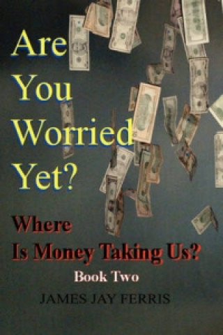 Are You Worried Yet? Where Is Money Taking Us? Book Two and Three