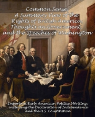 Common Sense, A Summary View of the Rights of British America, Thoughts on Government and the Speeches of Washington