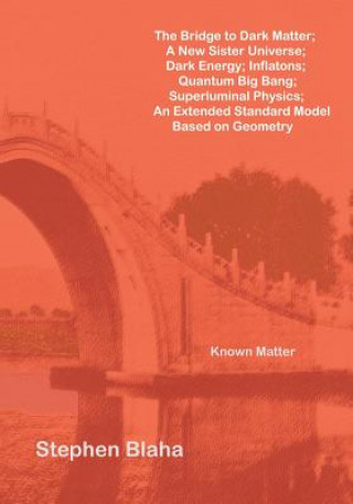 Bridge to Dark Matter; A New Sister Universe; Dark Energy; Inflatons; Quantum Big Bang; Superluminal Physics; An Extended Standard Model Based on Geom