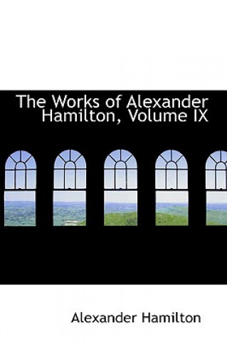 Works of Alexander Hamilton, Volume IX