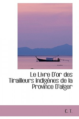 Livre D'Or Des Tirailleurs Indigenes de La Province D'Alger
