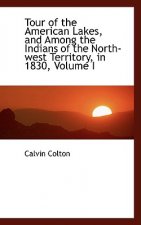 Tour of the American Lakes, and Among the Indians of the North-West Territory, in 1830, Volume I