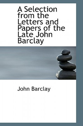 Selection from the Letters and Papers of the Late John Barclay